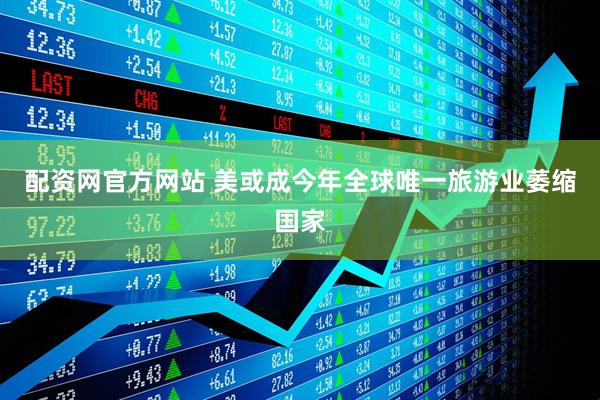配资网官方网站 美或成今年全球唯一旅游业萎缩国家