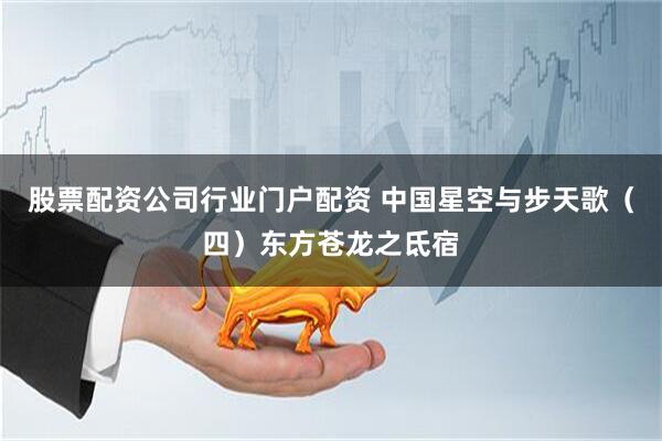 股票配资公司行业门户配资 中国星空与步天歌（四）东方苍龙之氐宿