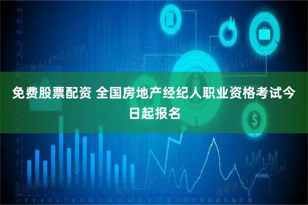 免费股票配资 全国房地产经纪人职业资格考试今日起报名