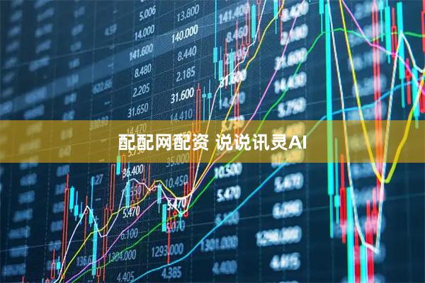 配配网配资 说说讯灵AI