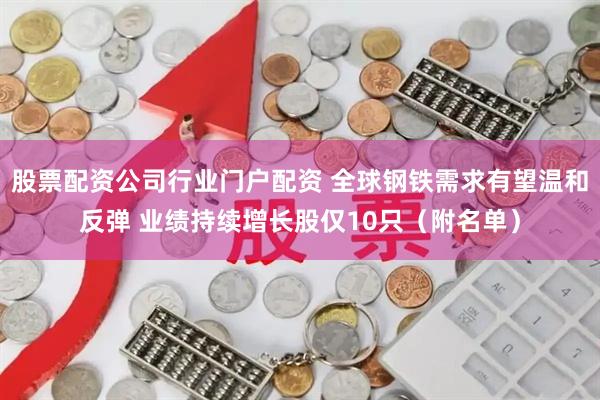 股票配资公司行业门户配资 全球钢铁需求有望温和反弹 业绩持续增长股仅10只（附名单）