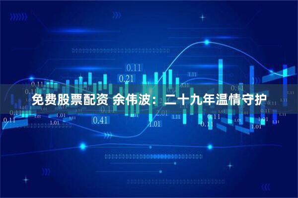 免费股票配资 余伟波:二十九年温情守护
