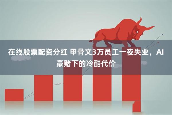 在线股票配资分红 甲骨文3万员工一夜失业,AI豪赌下的冷酷代价