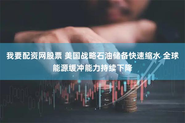 我要配资网股票 美国战略石油储备快速缩水 全球能源缓冲能力持续下降