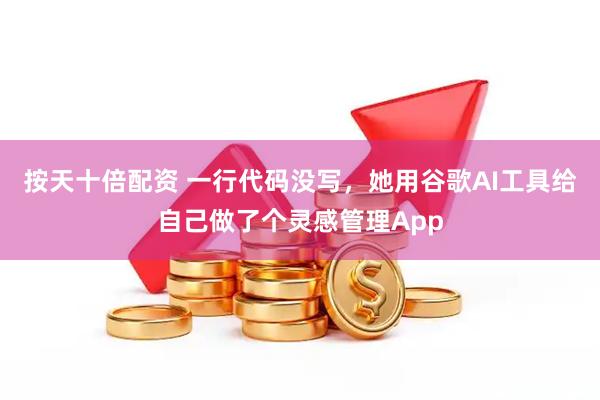 按天十倍配资 一行代码没写，她用谷歌AI工具给自己做了个灵感管理App