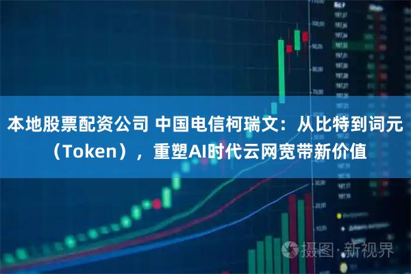 本地股票配资公司 中国电信柯瑞文：从比特到词元（Token），重塑AI时代云网宽带新价值