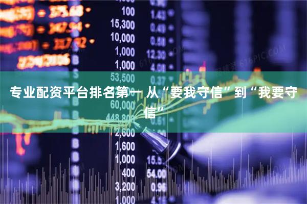 专业配资平台排名第一 从“要我守信”到“我要守信”