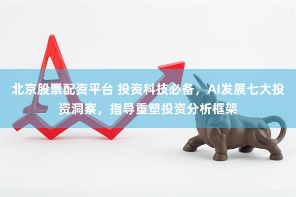 北京股票配资平台 投资科技必备,AI发展七大投资洞察,指导重塑投资分析框架