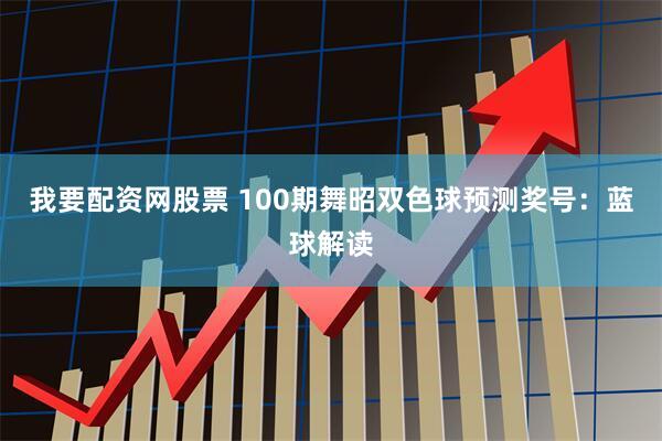 我要配资网股票 100期舞昭双色球预测奖号：蓝球解读
