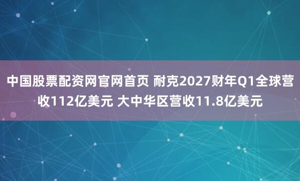 中国股票配资网官网首页 耐克2027财年Q1全球营收112亿美元 大中华区营收11.8亿美元